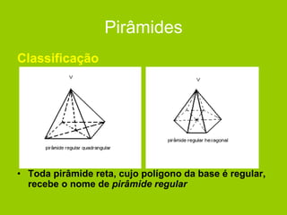 Pirâmides
Classificação
• Toda pirâmide reta, cujo polígono da base é regular,
recebe o nome de pirâmide regular
 