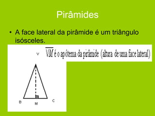 Pirâmides
• A face lateral da pirâmide é um triângulo
isósceles.
 