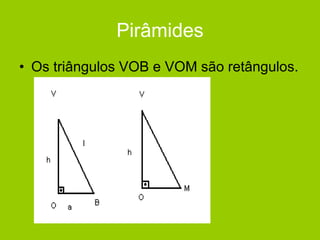 Pirâmides
• Os triângulos VOB e VOM são retângulos.
 