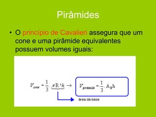 Pirâmides
• O princípio de Cavalieri assegura que um
cone e uma pirâmide equivalentes
possuem volumes iguais:
 