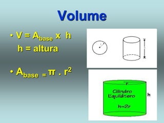 Volume
• V = Abase x h
h = altura
• Abase = π . r2
 