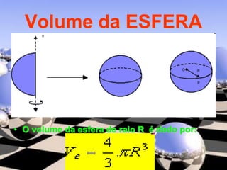 Volume da ESFERA
• O volume da esfera de raio R é dado por:
 