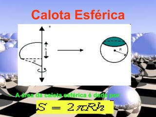 Calota Esférica
• A área da calota esférica é dada por:
 