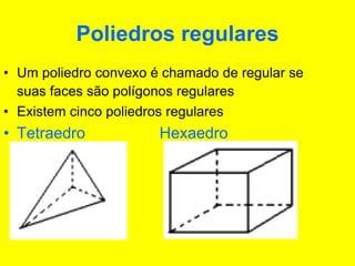 Poliedros regulares
• Um poliedro convexo é chamado de regular se
suas faces são polígonos regulares
• Existem cinco poliedros regulares
• Tetraedro Hexaedro
 