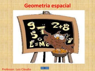 Geometria espacial
Professor: Luiz Cláudio
 