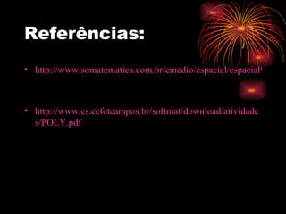 Referências: http://www.somatematica.com.br/emedio/espacial/espacial9.php http://www.es.cefetcampos.br/softmat/download/atividades/POLY.pdf 