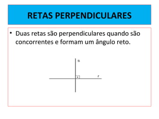 RETAS PERPENDICULARES
• Duas retas são perpendiculares quando são
concorrentes e formam um ângulo reto.
 