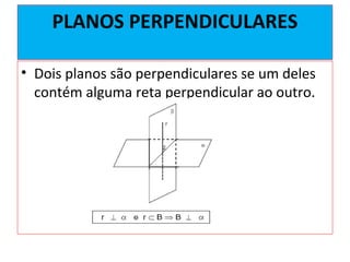 PLANOS PERPENDICULARES
• Dois planos são perpendiculares se um deles
contém alguma reta perpendicular ao outro.
 