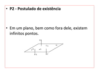 • P2 - Postulado de existência
• Em um plano, bem como fora dele, existem
infinitos pontos.
 