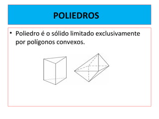 POLIEDROS
• Poliedro é o sólido limitado exclusivamente
por polígonos convexos.
 