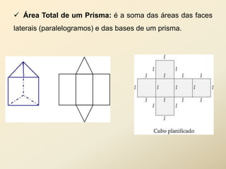  Área Total de um Prisma: é a soma das áreas das faces
laterais (paralelogramos) e das bases de um prisma.
 