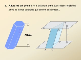5. Altura de um prisma: é a distância entre suas bases (distância
   entre os planos paralelos que contem suas bases).
 