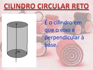 É o cilindro em
que o eixo é
perpendicular à
base.
 