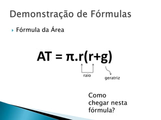 

Fórmula da Área

AT = π.r(r+g)
raio

geratriz

Como
chegar nesta
fórmula?

 
