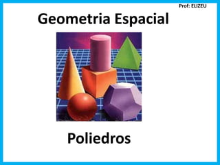 Geometria Espacial 
Poliedros 
Prof: ELIZEU 
 