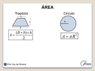 ÁREA
Trapézio Círculo
Prof. Ary de Oliveira
( )
2
B b h
A
 
 2
A R
 