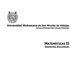 Universidad Michoacana de San Nicolás de Hidalgo
                      ESCUELA PREPARATORIA LÁZARO CÁRDENAS




                              MATEMÁTICAS II
                               GEOMETRÍA EUCLIDEANA
 