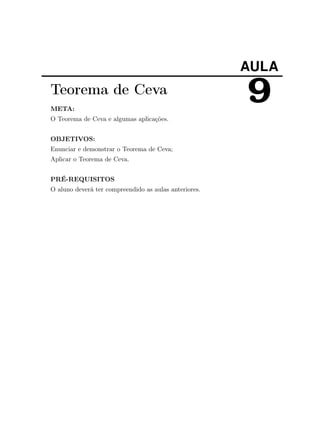 AULA
9Teorema de Ceva
META:
O Teorema de Ceva e algumas aplicações.
OBJETIVOS:
Enunciar e demonstrar o Teorema de Ceva;
Aplicar o Teorema de Ceva.
PRÉ-REQUISITOS
O aluno deverá ter compreendido as aulas anteriores.
 