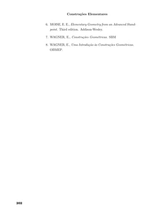 Construções Elementares
6. MOISE, E. E., Elementary Geometry from an Advanced Stand-
point. Third edition. Addison-Wesley.
7. WAGNER, E., Construções Geométricas. SBM
8. WAGNER, E., Uma Introdução às Construções Geométricas.
OBMEP.
202
 