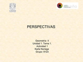 Geometría II
Unidad 1. Tema 1.
Actividad 1
Karla Noriega
Grupo: 9123
PERSPECTIVAS
 