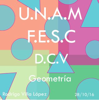 U.N.A.M
F.E.S.C
D.C.V
Geometría
Rodrigo Villa López 28/10/16
 