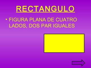 RECTANGULO
• FIGURA PLANA DE CUATRO
LADOS, DOS PAR IGUALES
 