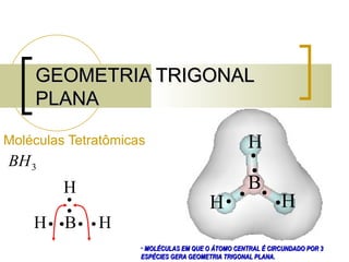 GEOMETRIA TRIGONAL PLANA Moléculas Tetratômicas MOLÉCULAS EM QUE O ÁTOMO CENTRAL É CIRCUNDADO POR 3 ESPÉCIES GERA GEOMETRIA TRIGONAL PLANA. 