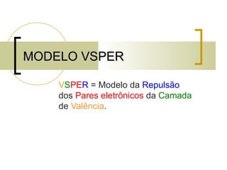MODELO VSPER V S PE R  = Modelo da  Repulsão  dos  Pares eletrônicos  da  Camada  de  Valência . 
