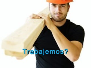 Trabajemos?
 