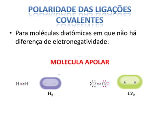 • Para moléculas diatômicas em que não há
diferença de eletronegatividade:
MOLECULA APOLAR
 