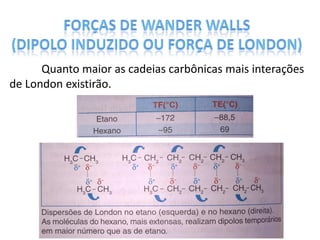 Quanto maior as cadeias carbônicas mais interações
de London existirão.
 