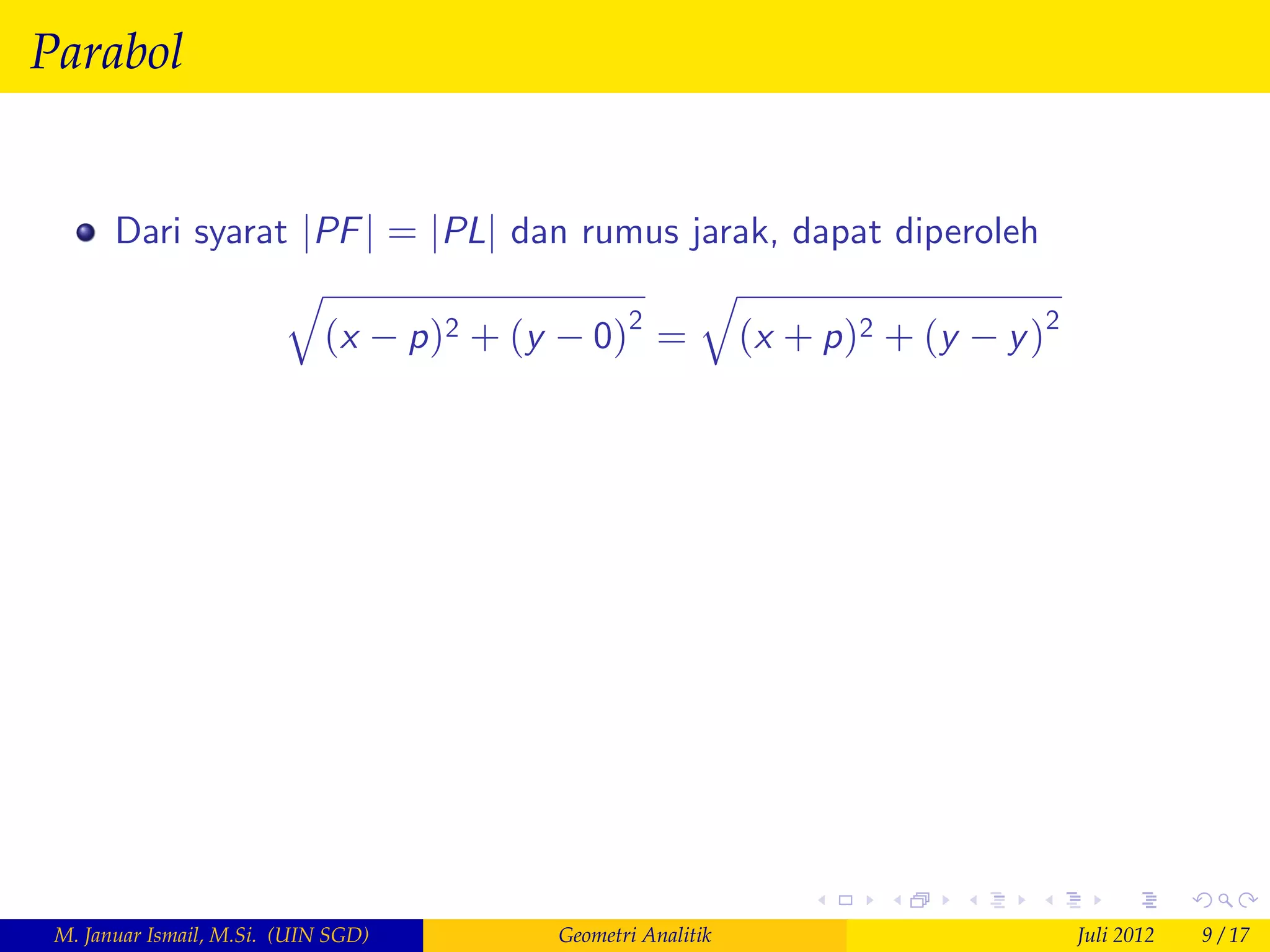 Parabol


       Dari syarat jPF j = jPLj dan rumus jarak, dapat diperoleh
                  q                        q
                    (x p )2 + (y 0)2 = (x + p )2 + (y y )2




 M. Januar Ismail, M.Si. (UIN SGD)   Geometri Analitik             Juli 2012   9 / 17
 