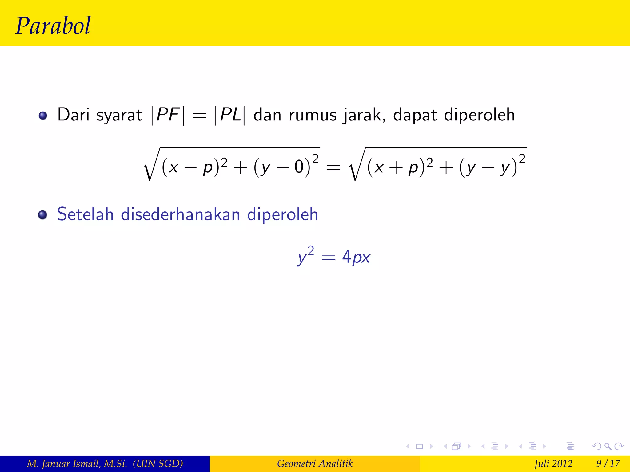Parabol


       Dari syarat jPF j = jPLj dan rumus jarak, dapat diperoleh
                  q                        q
                    (x p )2 + (y 0)2 = (x + p )2 + (y y )2

       Setelah disederhanakan diperoleh

                                         y 2 = 4px




 M. Januar Ismail, M.Si. (UIN SGD)   Geometri Analitik             Juli 2012   9 / 17
 