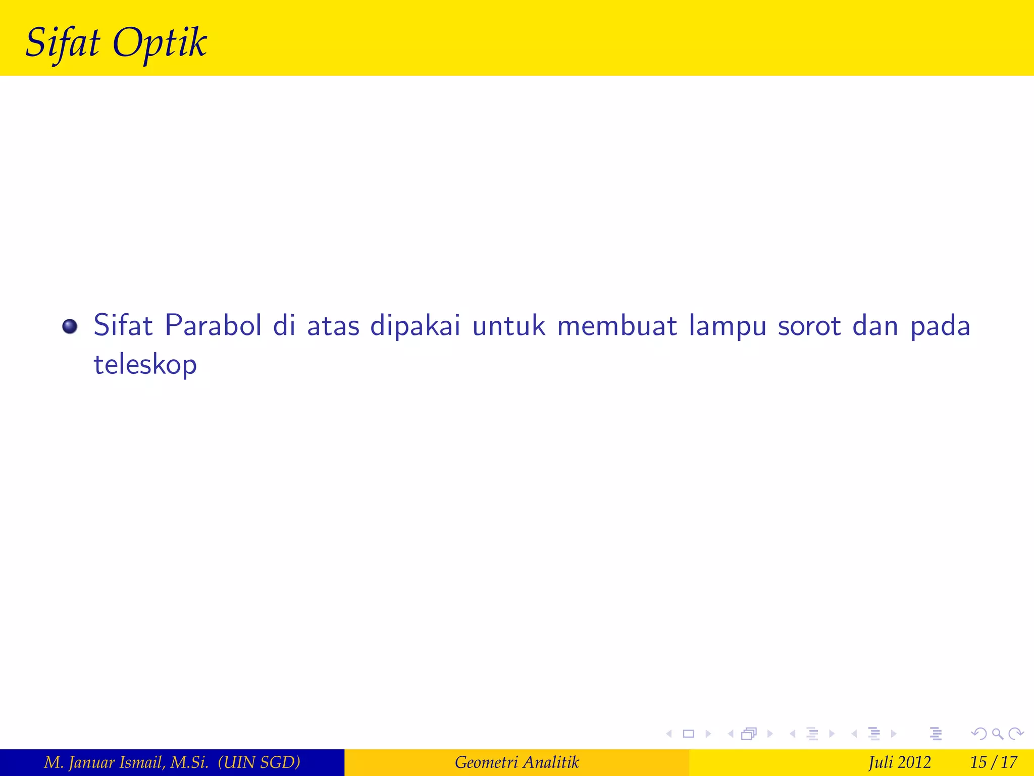 Sifat Optik




       Sifat Parabol di atas dipakai untuk membuat lampu sorot dan pada
       teleskop




 M. Januar Ismail, M.Si. (UIN SGD)   Geometri Analitik         Juli 2012   15 / 17
 