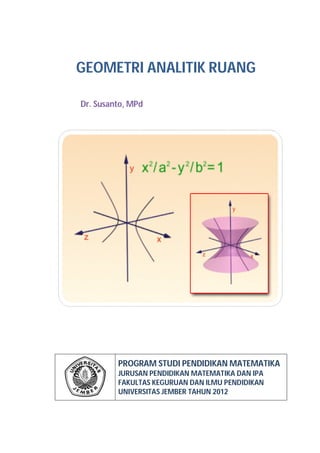 GEOMETRI ANALITIK RUANG
PROGRAM STUDI PENDIDIKAN MATEMATIKA
JURUSAN PENDIDIKAN MATEMATIKA DAN IPA
FAKULTAS KEGURUAN DAN ILMU PENDIDIKAN
UNIVERSITAS JEMBER TAHUN 2012
Dr. Susanto, MPd
 