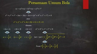 Persamaan Umum Bola
− + − + − =
+ + − − − + + + − =
atau
+ + + + + + =
dimana
− = A − = B − c = C + + − = D
= − = − = − Jari − jari = + + −
Pusat − , − , −
 