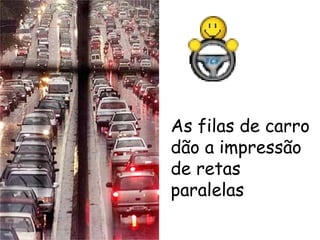 As filas de carro dão a impressão de retas paralelas 