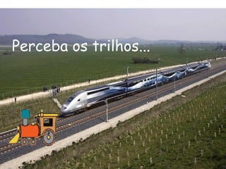 Perceba os trilhos... 
