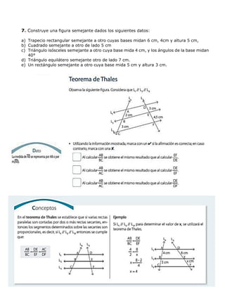 7. Construye una figura semejante dados los siguientes datos:
a) Trapecio rectangular semejante a otro cuyas bases midan 6 cm, 4cm y altura 5 cm,
b) Cuadrado semejante a otro de lado 5 cm
c) Triángulo isósceles semejante a otro cuya base mida 4 cm, y los ángulos de la base midan
40°
d) Triángulo equilátero semejante otro de lado 7 cm.
e) Un rectángulo semejante a otro cuya base mida 5 cm y altura 3 cm.
 