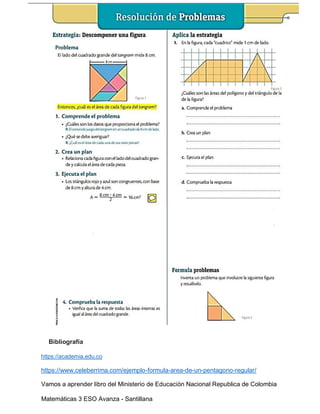 Bibliografía
https://academia.edu.co
https://www.celeberrima.com/ejemplo-formula-area-de-un-pentagono-regular/
Vamos a aprender libro del Ministerio de Educación Nacional Republica de Colombia
Matemáticas 3 ESO Avanza - Santillana
 