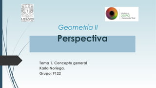 Geometría II
Tema 1. Concepto general
Karla Noriega.
Grupo: 9122
Perspectiva
 