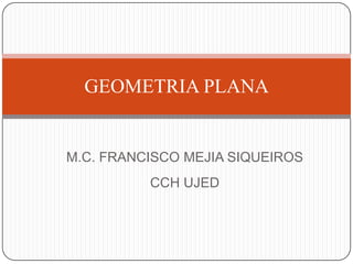M.C. FRANCISCO MEJIA SIQUEIROS CCH UJED GEOMETRIA PLANA 