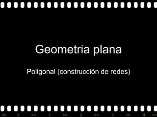Geometria plana
         Poligonal (construcción de redes)




>>   0    >>   1    >>    2   >>    3   >>   4   >>
 