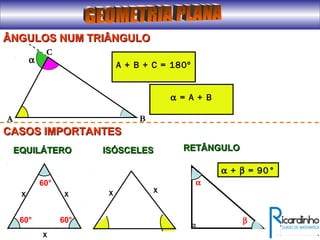 ÂNGULOS NUM TRIÂNGULOÂNGULOS NUM TRIÂNGULO
A + B + C = 180º
α
A
C
B
α = A + B
CASOS IMPORTANTESCASOS IMPORTANTES
xx
x
60°
60°
60°
EQUILÁTEROEQUILÁTERO ISÓSCELESISÓSCELES
xx
RETÂNGULORETÂNGULO
α
β
α + β = 90°
 