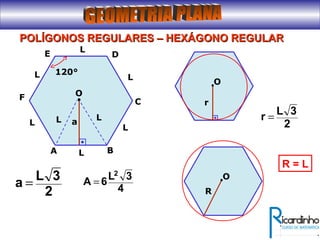 O
a
LA B
POLÍGONOS REGULARES – HEXÁGONO REGULARPOLÍGONOS REGULARES – HEXÁGONO REGULAR
C
DE
F
L
L
L
L
L
120°
LL
2
3L
a =
2
3L
r =
O
r
4
3L
6A
2
=
4
3L
6.A
2
=
O
R
R = L
 