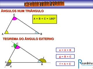 f
A
C
B
e = A + B
g
e
f = A + C
g = B + C
ÂNGULOS NUM TRIÂNGULOÂNGULOS NUM TRIÂNGULO
A
C
B
A + B + C = 180º
TEOREMA DO ÂNGULO EXTERNOTEOREMA DO ÂNGULO EXTERNO
 