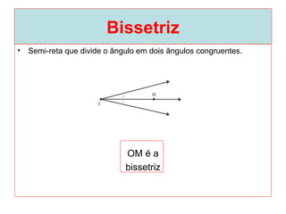 Bissetriz
• Semi-reta que divide o ângulo em dois ângulos congruentes.
OM é a
bissetriz
 