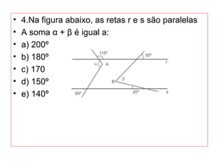 • 4.Na figura abaixo, as retas r e s são paralelas
• A soma α + β é igual a:
• a) 200º
• b) 180º
• c) 170
• d) 150º
• e) 140º
 