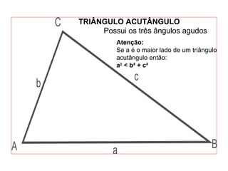 TRIÂNGULO ACUTÂNGULO
Possui os três ângulos agudos
Atenção:
Se a é o maior lado de um triângulo
acutângulo então:
a2
< b² + c²
 