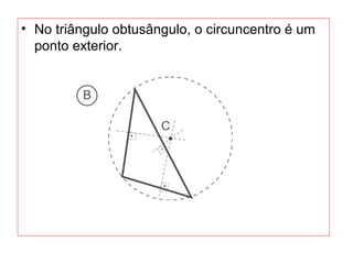 • No triângulo obtusângulo, o circuncentro é um
ponto exterior.
 